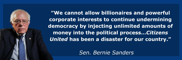 Bernie Sanders: We cannot allow billionaires and powerful corporate interests to continue undermining democracy by injecting unlimited amounts of money into the political process…Citizens United has been a disaster for our country.