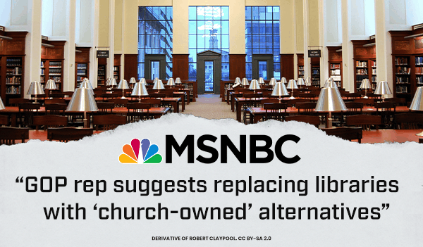 MSNBC: "GOP rep suggests replacing libraries with ‘church-owned’ alternatives"