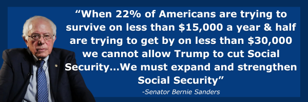 Bernie Sanders: When 22% of Americans are trying to survive on less than $15,000 a year & half are trying to get by on less than $30,000 we cannot allow Trump to cut Social Security…We must expand and strengthen Social Security