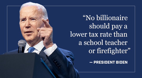 "No billionaire should pay a lower tax rate than a school teacher or firefighter" - President Biden