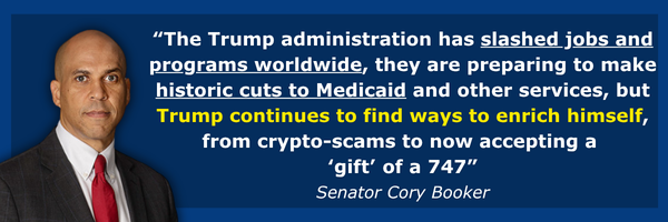 Senator Cory Booker: The Trump administration has slashed jobs and programs worldwide, they are preparing to make historic cuts to Medicaid and other services, but Trump continues to find ways to enrich himself, from crypto-scams to now accepting a ‘gift’ of a 747