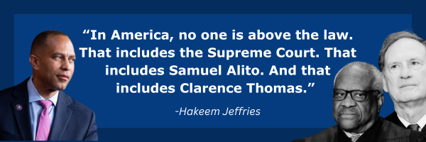 Hakeem Jeffries: In America, no one is above the law. That includes the Supreme Court. That includes Samuel Alito. And that includes Clarence Thomas.