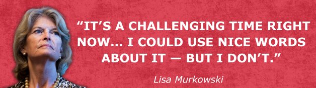 Senator Lisa Murkowski: IT’S A CHALLENGING TIME RIGHT NOW... I COULD USE NICE WORDS ABOUT IT — BUT I DON’T.
