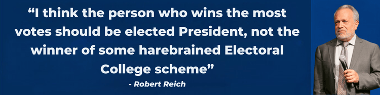 “I think the person who wins the most votes should be elected President, not the winner of some harebrained electoral college scheme” - Robert Reich