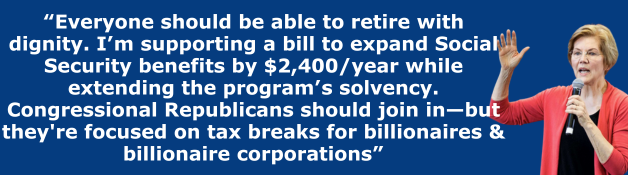 Elizabeth Warren: Everyone should be able to retire with dignity. I’m supporting a bill to expand Social Security benefits by $2,400/year while extending the program’s solvency. Congressional Republicans should join in—but they're focused on tax breaks for billionaires & billionaire corporations