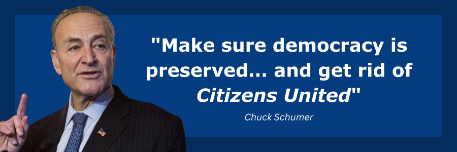 “Make sure democracy is preserved… and get rid of Citizens United” - Chuck Schumer 