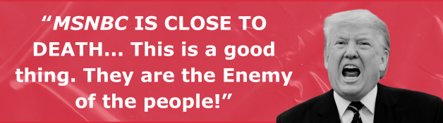 Donald Trump: MSNBC is close to death...This is a good thing. They are the Enemy of the People!