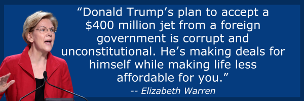 Sen. Elizabeth Warren: Donald Trump’s plan to accept a $400 million jet from a foreign government is corrupt and unconstitutional. He’s making deals for himself while making life less affordable for you.