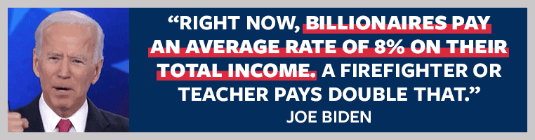 Right now, billionaires pay an average rate of 8% on their total income. A firefighter or teacher pays double that - President Biden