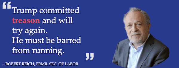 "Trump committed treason and will try again. He must be barred from running." - Robert Reich